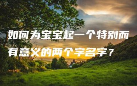 如何为宝宝起一个特别而有意义的两个字名字？