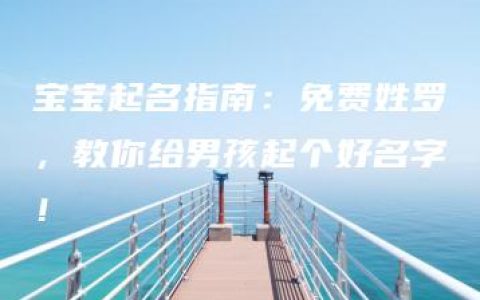 宝宝起名指南：免费姓罗，教你给男孩起个好名字！