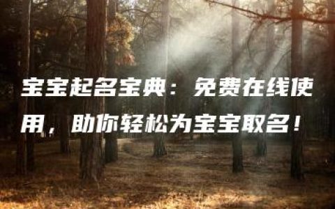 宝宝起名宝典：免费在线使用，助你轻松为宝宝取名！