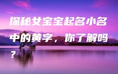 探秘女宝宝起名小名中的黄字，你了解吗？