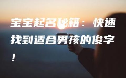 宝宝起名秘籍：快速找到适合男孩的俊字！