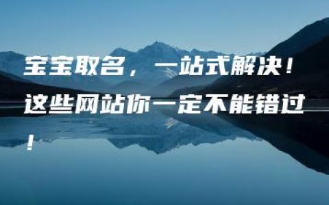 宝宝取名，一站式解决！这些网站你一定不能错过！