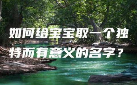 如何给宝宝取一个独特而有意义的名字？