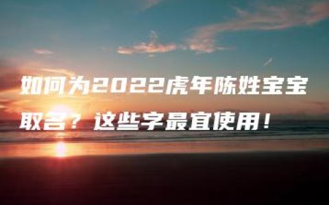 如何为2022虎年陈姓宝宝取名？这些字最宜使用！