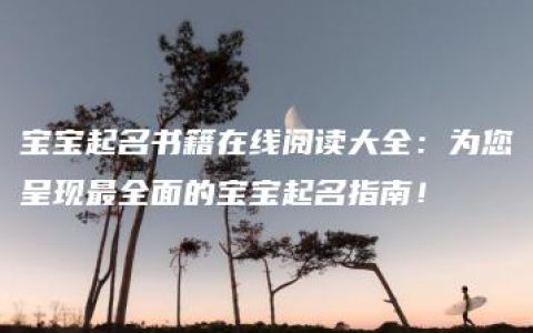 宝宝起名书籍在线阅读大全：为您呈现最全面的宝宝起名指南！