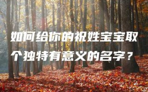 如何给你的祝姓宝宝取个独特有意义的名字？