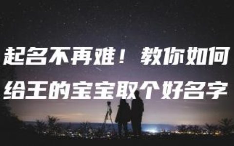 起名不再难！教你如何给王的宝宝取个好名字