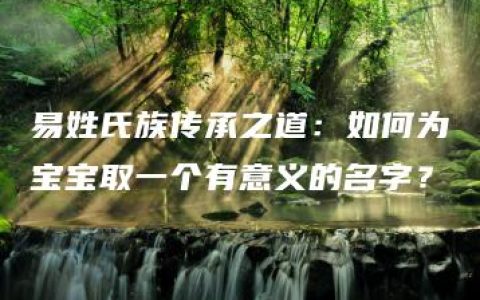 易姓氏族传承之道：如何为宝宝取一个有意义的名字？