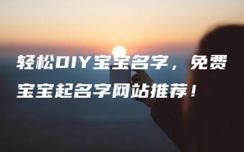 轻松DIY宝宝名字，免费宝宝起名字网站推荐！