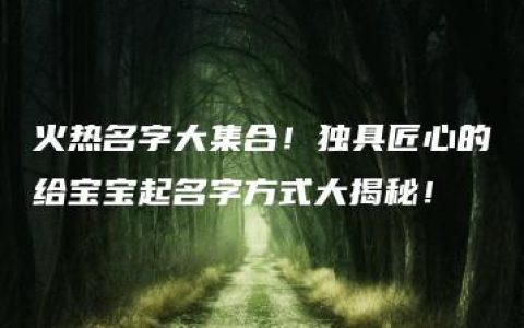 火热名字大集合！独具匠心的给宝宝起名字方式大揭秘！