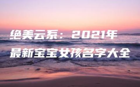 绝美云系：2021年最新宝宝女孩名字大全