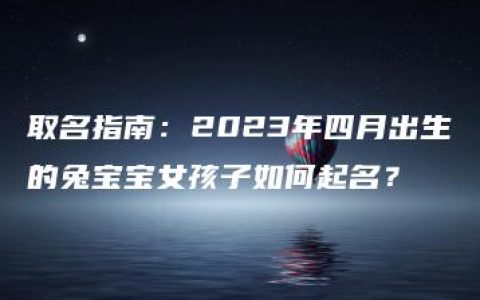 取名指南：2023年四月出生的兔宝宝女孩子如何起名？