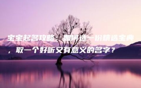 宝宝起名攻略：如何选一份精选宝典，取一个好听又有意义的名字？