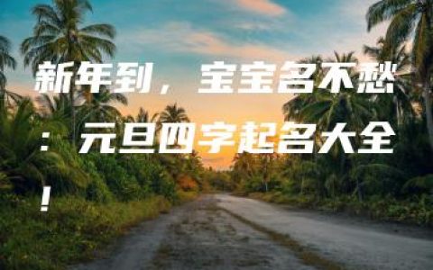 新年到，宝宝名不愁：元旦四字起名大全！