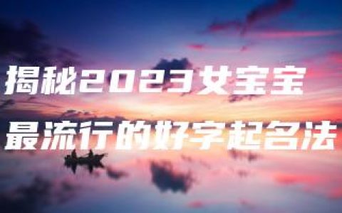 揭秘2023女宝宝最流行的好字起名法