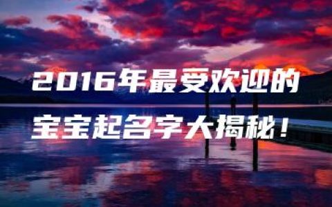 2016年最受欢迎的宝宝起名字大揭秘！