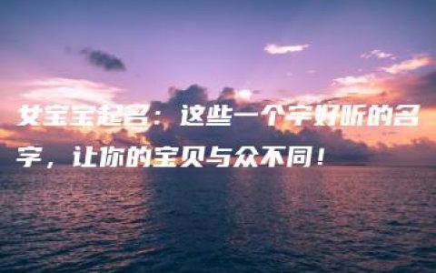 女宝宝起名：这些一个字好听的名字，让你的宝贝与众不同！