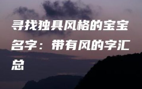 寻找独具风格的宝宝名字：带有风的字汇总