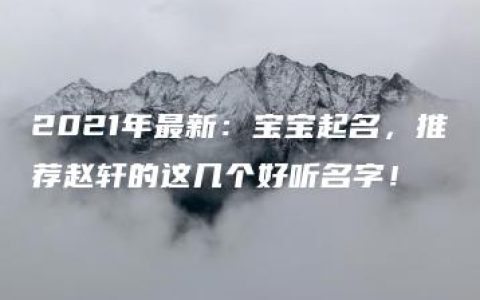 2021年最新：宝宝起名，推荐赵轩的这几个好听名字！