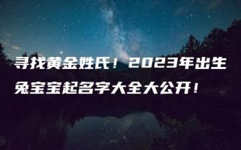 寻找黄金姓氏！2023年出生兔宝宝起名字大全大公开！