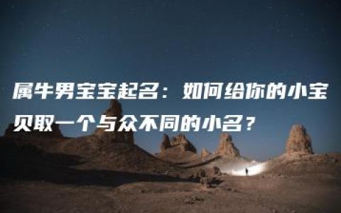 属牛男宝宝起名：如何给你的小宝贝取一个与众不同的小名？