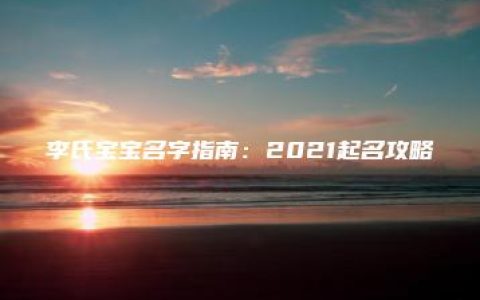 李氏宝宝名字指南：2021起名攻略