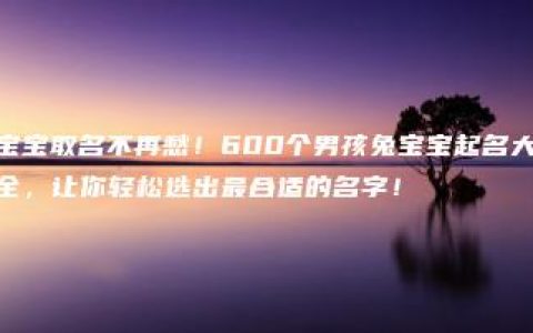 宝宝取名不再愁！600个男孩兔宝宝起名大全，让你轻松选出最合适的名字！