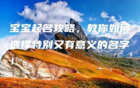 宝宝起名攻略，教你如何选择特别又有意义的名字！