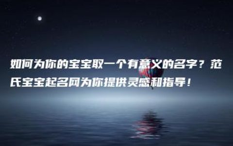 如何为你的宝宝取一个有意义的名字？范氏宝宝起名网为你提供灵感和指导！