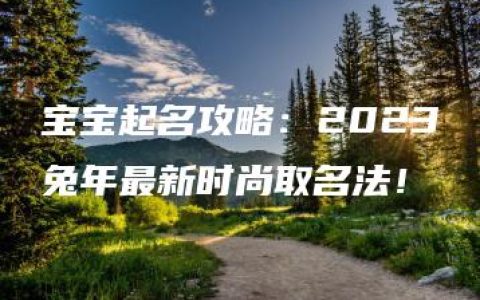 宝宝起名攻略：2023兔年最新时尚取名法！