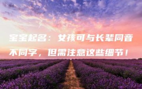 宝宝起名：女孩可与长辈同音不同字，但需注意这些细节！