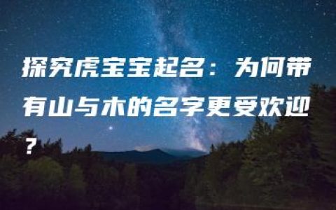 探究虎宝宝起名：为何带有山与木的名字更受欢迎？