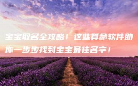 宝宝取名全攻略！这些算命软件助你一步步找到宝宝最佳名字！