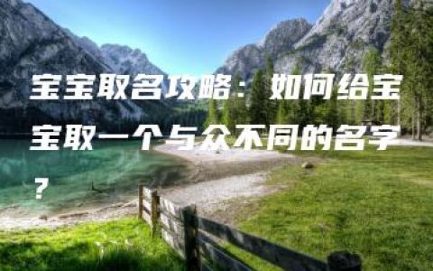 宝宝取名攻略：如何给宝宝取一个与众不同的名字？