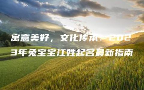 寓意美好，文化传承：2023年兔宝宝江姓起名最新指南