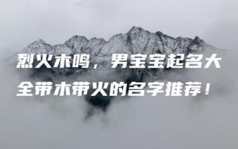 烈火木鸣，男宝宝起名大全带木带火的名字推荐！