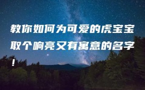 教你如何为可爱的虎宝宝取个响亮又有寓意的名字！