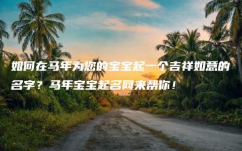 如何在马年为您的宝宝起一个吉祥如意的名字？马年宝宝起名网来帮你！