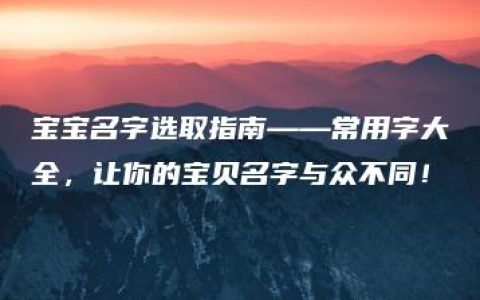 宝宝名字选取指南——常用字大全，让你的宝贝名字与众不同！