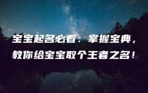 宝宝起名必看：掌握宝典，教你给宝宝取个王者之名！