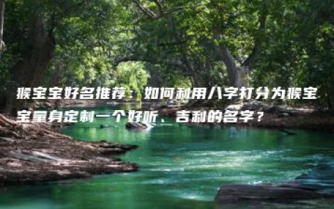 猴宝宝好名推荐：如何利用八字打分为猴宝宝量身定制一个好听、吉利的名字？