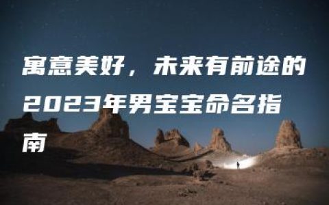 寓意美好，未来有前途的2023年男宝宝命名指南