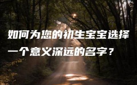 如何为您的初生宝宝选择一个意义深远的名字？