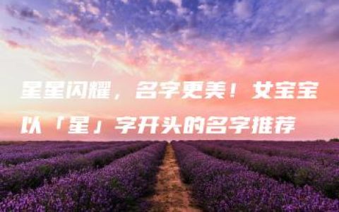 星星闪耀，名字更美！女宝宝以「星」字开头的名字推荐