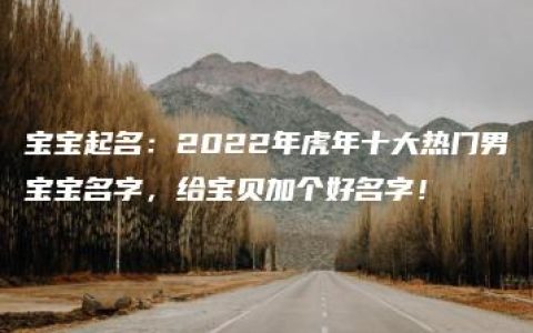 宝宝起名：2022年虎年十大热门男宝宝名字，给宝贝加个好名字！