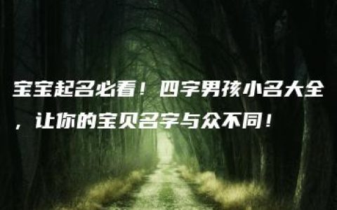 宝宝起名必看！四字男孩小名大全，让你的宝贝名字与众不同！