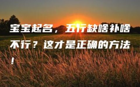 宝宝起名，五行缺啥补啥不行？这才是正确的方法！