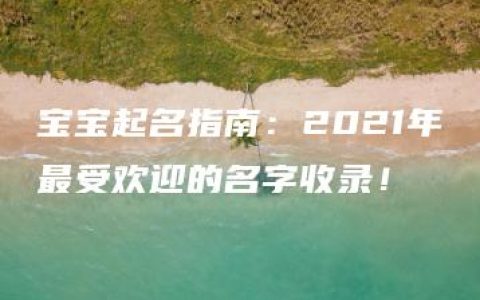 宝宝起名指南：2021年最受欢迎的名字收录！