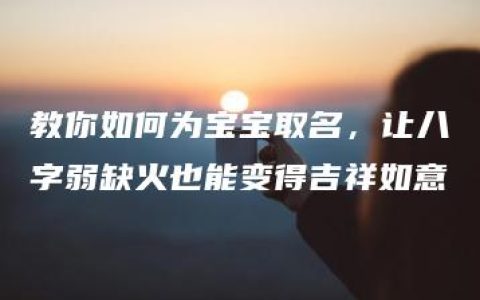 教你如何为宝宝取名，让八字弱缺火也能变得吉祥如意