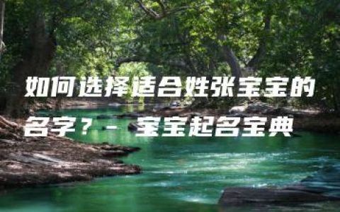 如何选择适合姓张宝宝的名字？- 宝宝起名宝典